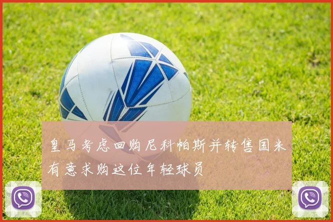 皇马考虑回购尼科帕斯并转售国米有意求购这位年轻球员