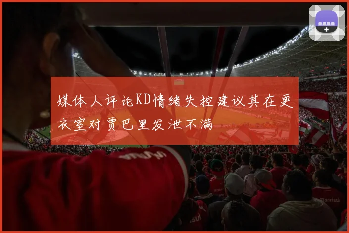 媒体人评论KD情绪失控建议其在更衣室对贾巴里发泄不满