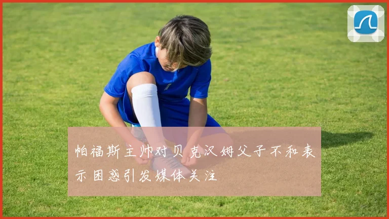 帕福斯主帅对贝克汉姆父子不和表示困惑引发媒体关注