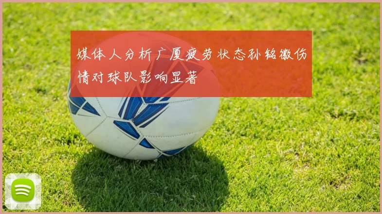 媒体人分析广厦疲劳状态孙铭徽伤情对球队影响显著