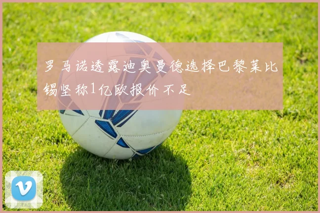 罗马诺透露迪奥曼德选择巴黎莱比锡坚称1亿欧报价不足