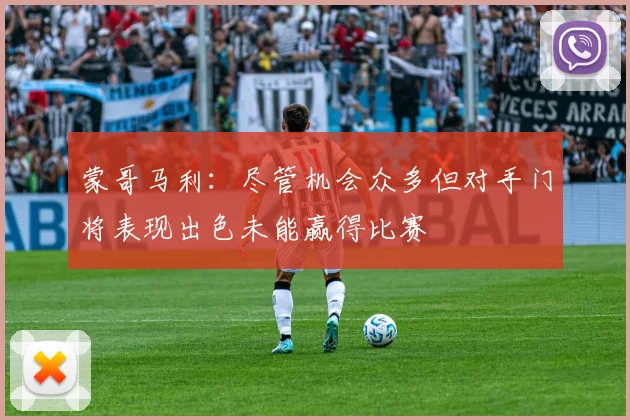 蒙哥马利：尽管机会众多但对手门将表现出色未能赢得比赛