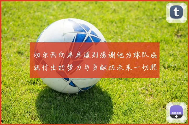 切尔西向库库道别感谢他为球队成就付出的努力与贡献祝未来一切顺利