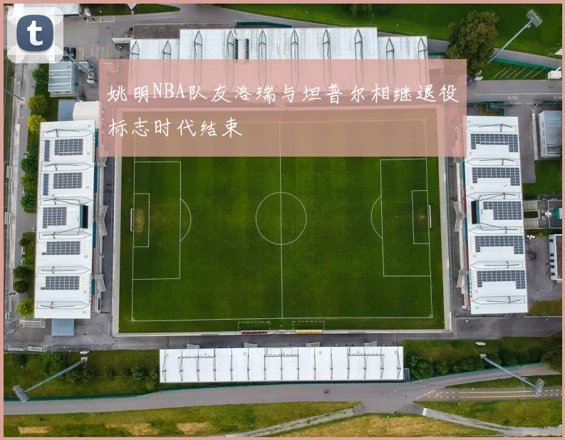 姚明NBA队友洛瑞与坦普尔相继退役标志时代结束
