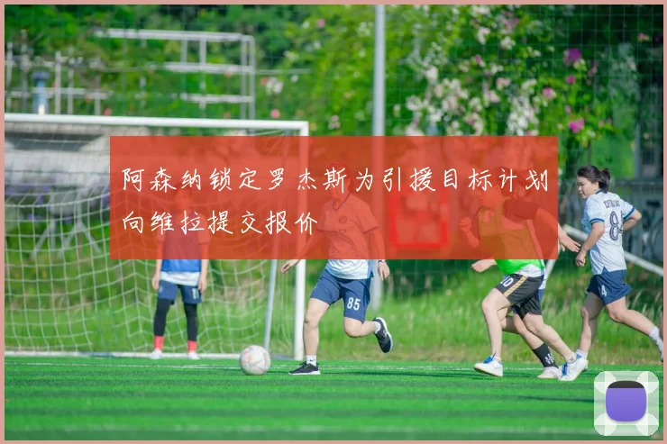 阿森纳锁定罗杰斯为引援目标计划向维拉提交报价